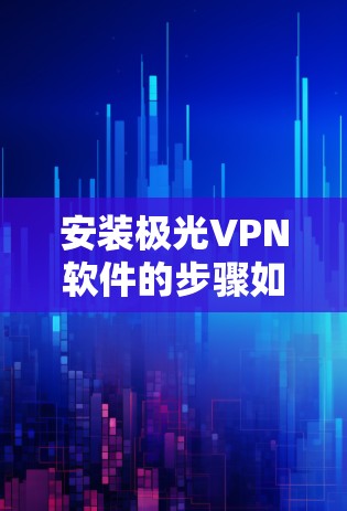 安装极光VPN软件的步骤如下