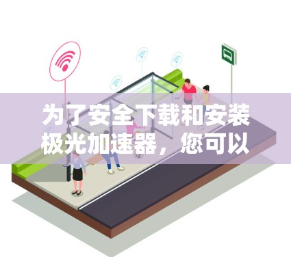 为了安全下载和安装极光加速器,您可以按照以下步骤操作 为了安全下载和安装极光加速器,您可以按照以下步骤操作