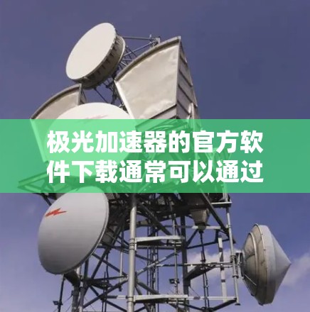 极光加速器的官方软件下载通常可以通过其官方网站或相关的科研社区获取。以下是一些建议和步骤,帮助你找到极光加速器的官方软件 极光加速器的官方软件下载通常可以通过其官方网站或相关的科研社区获取。以下是一些建议和步骤,帮助你找到极光加速器的官方软件
