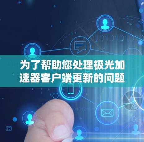 为了帮助您处理极光加速器客户端更新的问题,请按照以下步骤操作 为了帮助您处理极光加速器客户端更新的问题,请按照以下步骤操作