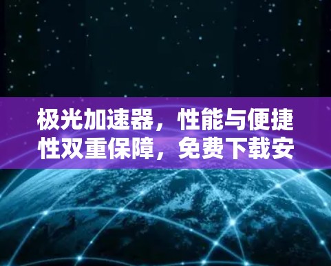 极光加速器,性能与便捷性双重保障,免费下载安装,提升你的通信效率! 极光加速器,性能与便捷性双重保障,免费下载安装,提升你的通信效率!