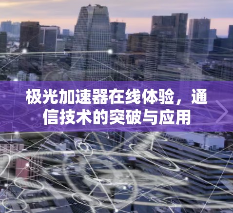 极光加速器在线体验,通信技术的突破与应用 极光加速器在线体验,通信技术的突破与应用
