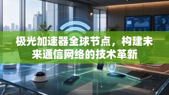 极光加速器全球节点,构建未来通信网络的技术革新 极光加速器全球节点,构建未来通信网络的技术革新