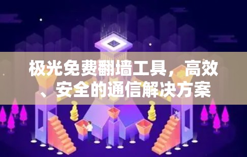 极光免费翻墙工具,高效、安全的通信解决方案 极光免费翻墙工具,高效、安全的通信解决方案