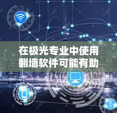 在极光专业中使用翻墙软件可能有助于访问受限的资源,但需谨慎考虑法律和安全问题。以下是解决方案 在极光专业中使用翻墙软件可能有助于访问受限的资源,但需谨慎考虑法律和安全问题。以下是解决方案