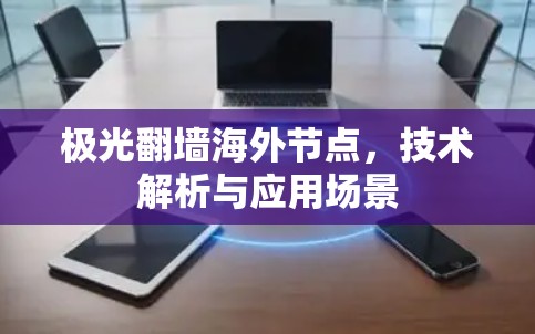 极光翻墙海外节点,技术解析与应用场景 极光翻墙海外节点,技术解析与应用场景