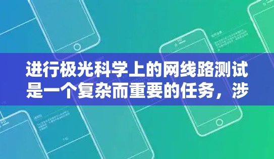 进行极光科学上的网线路测试是一个复杂而重要的任务,涉及多个方面的考量。以下是对这一测试任务的详细分解和总结 进行极光科学上的网线路测试是一个复杂而重要的任务,涉及多个方面的考量。以下是对这一测试任务的详细分解和总结