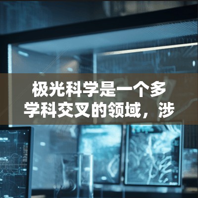 极光科学是一个多学科交叉的领域,涉及物理学、空间科学、地球科学等多个方面。以下是一些推荐的线路和资源,帮助您深入了解极光科学 极光科学是一个多学科交叉的领域,涉及物理学、空间科学、地球科学等多个方面。以下是一些推荐的线路和资源,帮助您深入了解极光科学
