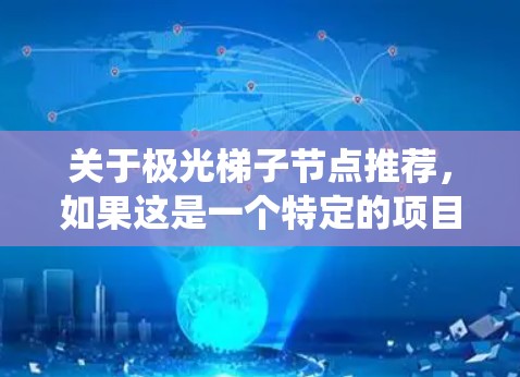 关于极光梯子节点推荐,如果这是一个特定的项目、产品或技术问题,可能需要更多的上下文来准确回答。然而,以下是一些关于节点推荐系统的通用建议,可能对您有所帮助 关于极光梯子节点推荐,如果这是一个特定的项目、产品或技术问题,可能需要更多的上下文来准确回答。然而,以下是一些关于节点推荐系统的通用建议,可能对您有所帮助