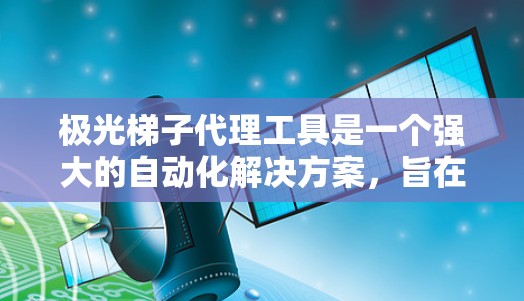 极光梯子代理工具是一个强大的自动化解决方案,旨在帮助用户高效完成数据处理和任务执行。以下是对该工具的详细介绍 极光梯子代理工具是一个强大的自动化解决方案,旨在帮助用户高效完成数据处理和任务执行。以下是对该工具的详细介绍