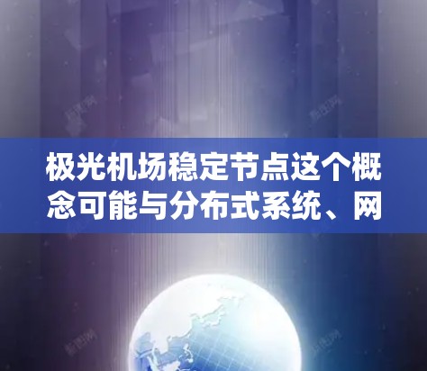 极光机场稳定节点这个概念可能与分布式系统、网络节点管理或区块链技术有关。以下是一些可能的解释和相关信息 极光机场稳定节点这个概念可能与分布式系统、网络节点管理或区块链技术有关。以下是一些可能的解释和相关信息