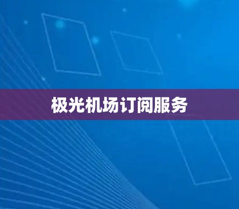 极光机场订阅服务