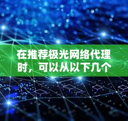 在推荐极光网络代理时,可以从以下几个方面进行详细分析和考虑 在推荐极光网络代理时,可以从以下几个方面进行详细分析和考虑
