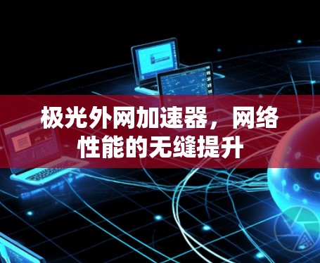 极光外网加速器,网络性能的无缝提升 极光外网加速器,网络性能的无缝提升
