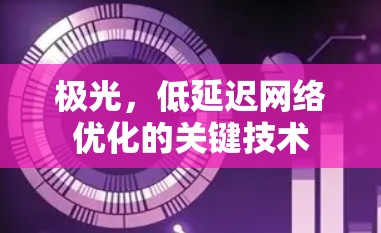 极光,低延迟网络优化的关键技术 极光,低延迟网络优化的关键技术