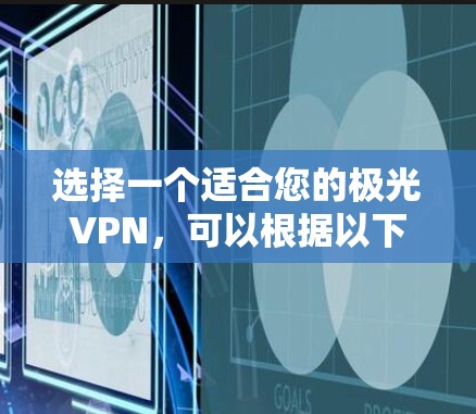 选择一个适合您的极光VPN,可以根据以下因素进行综合考虑