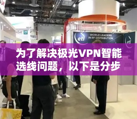 为了解决极光VPN智能选线问题,以下是分步骤的解决方案 为了解决极光VPN智能选线问题,以下是分步骤的解决方案