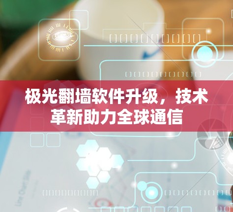 极光翻墙软件升级,技术革新助力全球通信