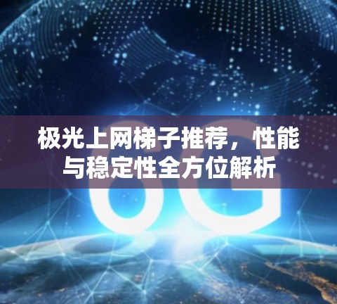 极光上网梯子推荐,性能与稳定性全方位解析