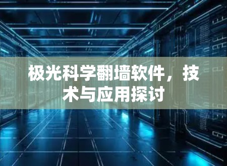 极光科学翻墙软件,技术与应用探讨