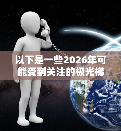 以下是一些2026年可能受到关注的极光梯子品牌和型号(基于当前市场趋势推测)