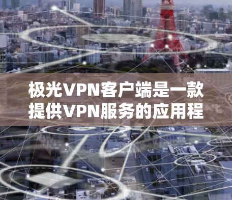 极光VPN客户端是一款提供VPN服务的应用程序,用户可以通过该客户端连接到虚拟专用网络(VPN)以确保网络安全和隐私保护。以下是一些关于极光VPN客户端的基本信息和功能