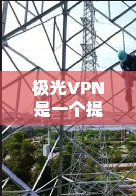 极光VPN是一个提供虚拟专用网络(VPN)服务的公司,用户可以通过其客户端实现网络匿名化、隐私保护和跨地区访问等功能。以下是极光VPN客户端下载和安装的基本步骤 极光VPN是一个提供虚拟专用网络(VPN)服务的公司,用户可以通过其客户端实现网络匿名化、隐私保护和跨地区访问等功能。以下是极光VPN客户端下载和安装的基本步骤