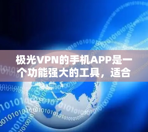 极光VPN的手机APP是一个功能强大的工具,适合用户需要保护隐私或访问受限制的内容。以下是该APP的详细介绍 极光VPN的手机APP是一个功能强大的工具,适合用户需要保护隐私或访问受限制的内容。以下是该APP的详细介绍