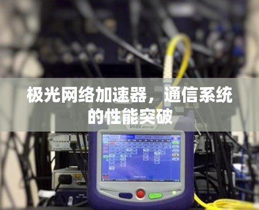 极光网络加速器,通信系统的性能突破