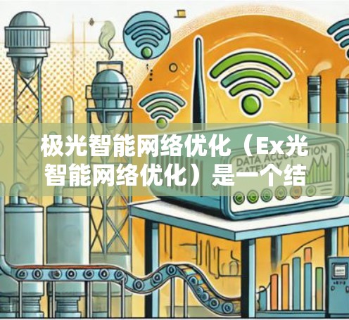 极光智能网络优化(Ex光智能网络优化)是一个结合了人工智能和网络技术的复杂领域,旨在通过智能算法和动态调整来优化网络性能。以下是对这一领域的详细分析和总结