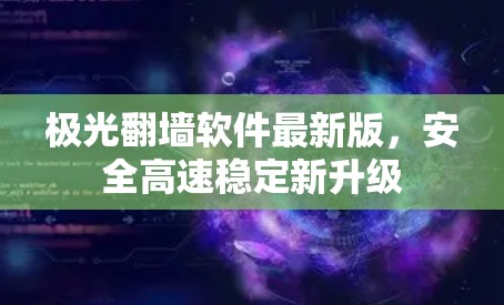 极光翻墙软件最新版,安全高速稳定新升级
