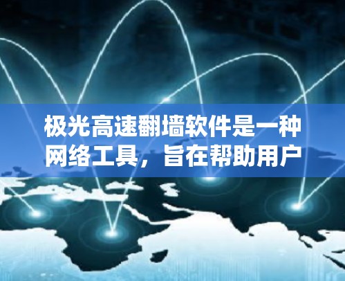极光高速翻墙软件是一种网络工具,旨在帮助用户绕过网络限制,访问被限制访问的网站或服务。以下是对该软件的详细分析和总结