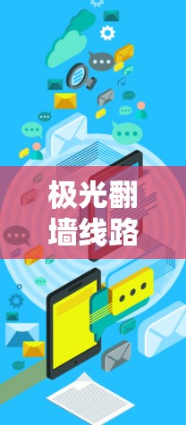 极光翻墙线路,技术原理与应用分析