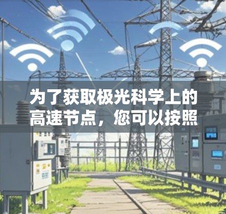 为了获取极光科学上的高速节点，您可以按照以下步骤进行