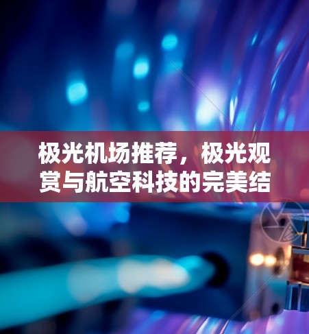 极光机场推荐,极光观赏与航空科技的完美结合