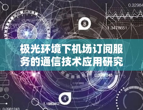 极光环境下机场订阅服务的通信技术应用研究