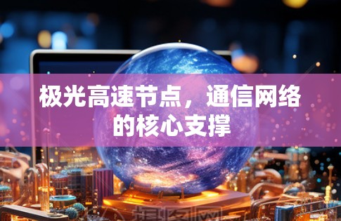 极光高速节点,通信网络的核心支撑