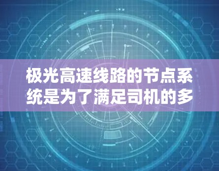 极光高速线路的节点系统是为了满足司机的多样化需求而设计的,旨在提升驾驶效率和舒适度。以下是对极光高速线路节点的详细分析