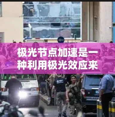 极光节点加速是一种利用极光效应来加速粒子的技术,通过特殊设计的节点结构,使粒子在特定方向上获得更高的速度。以下是对极光节点加速的详细解释