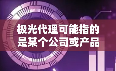 极光代理可能指的是某个公司或产品的代理业务。如果你需要下载相关的代理资料或软件,以下是一些建议