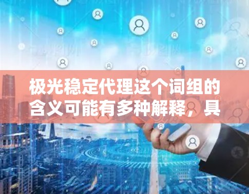 极光稳定代理这个词组的含义可能有多种解释,具体取决于上下文。以下是一些可能的解释