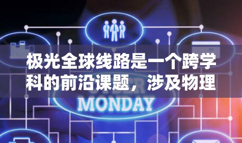 极光全球线路是一个跨学科的前沿课题,涉及物理学、工程学、通信技术和国际合作等多个方面。以下是对极光全球线路的详细分析