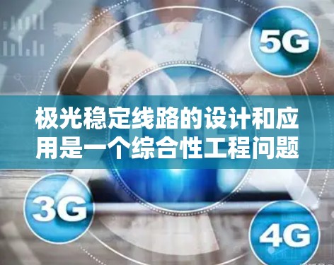 极光稳定线路的设计和应用是一个综合性工程问题,涉及多个方面的考量。以下是对极光稳定线路的详细分析和总结