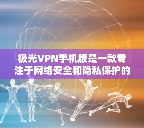 极光VPN手机版是一款专注于网络安全和隐私保护的VPN软件,它为用户提供了安全的网络连接和隐私保护功能。如果你想下载极光VPN手机版,可以通过以下步骤获取