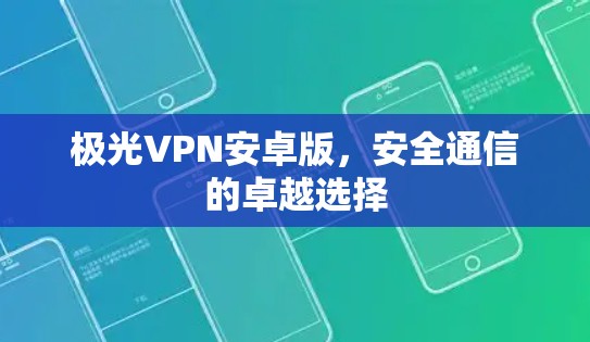 极光VPN安卓版,安全通信的卓越选择