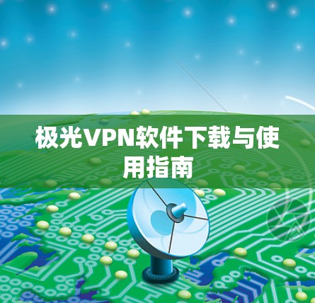 极光VPN软件下载与使用指南 极光VPN软件下载与使用指南