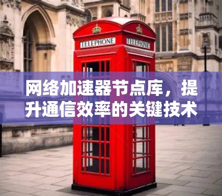 网络加速器节点库，提升通信效率的关键技术