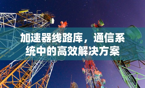 加速器线路库,通信系统中的高效解决方案