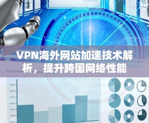VPN海外网站加速技术解析，提升跨国网络性能
