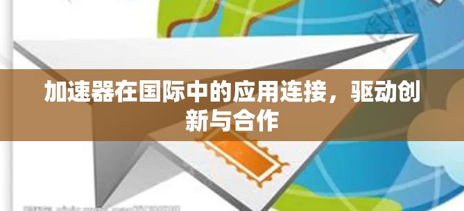 加速器在国际中的应用连接,驱动创新与合作